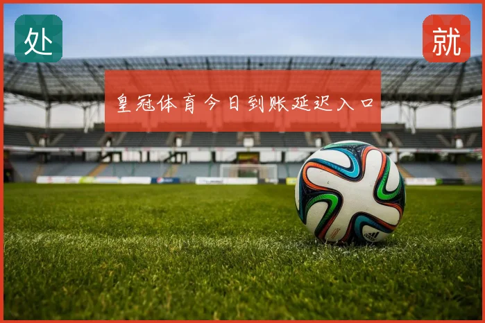 皇冠体育今日到账延迟入口