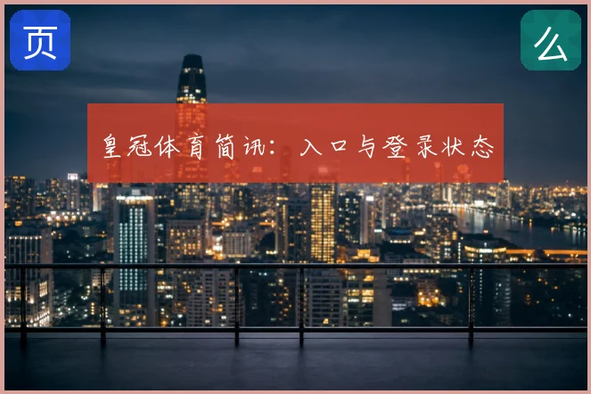皇冠体育简讯：入口与登录状态