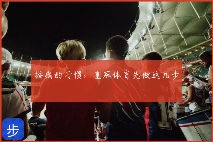 按我的习惯，皇冠体育先做这几步