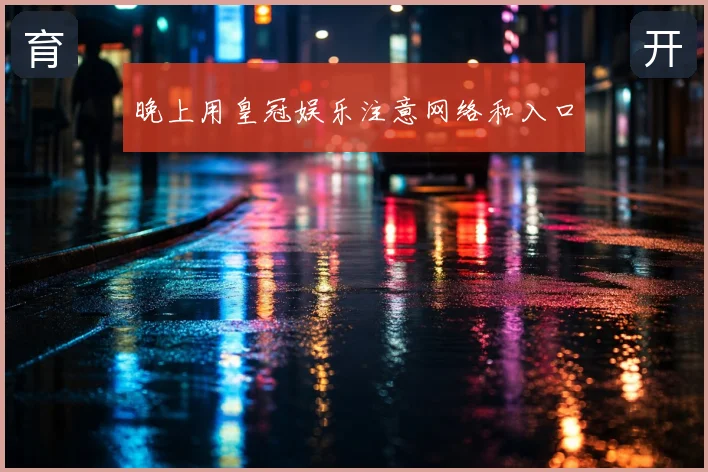 晚上用皇冠娱乐注意网络和入口