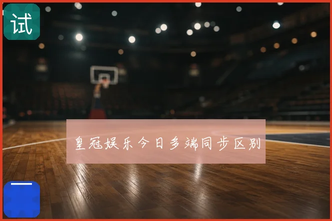 皇冠娱乐今日多端同步区别