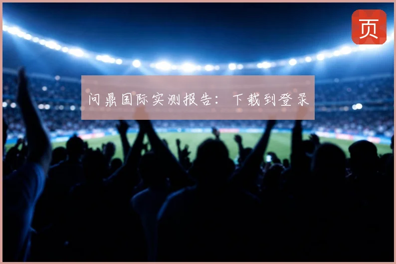 问鼎国际实测报告:下载到登录