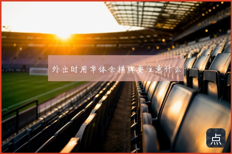 外出时用华体会棋牌要注意什么